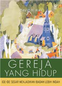 Image of Gereja yang Hidup : Ide-ide Segar Menjadikan Ibadah Lebih Indah